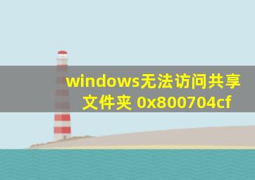 windows无法访问共享文件夹 0x800704cf